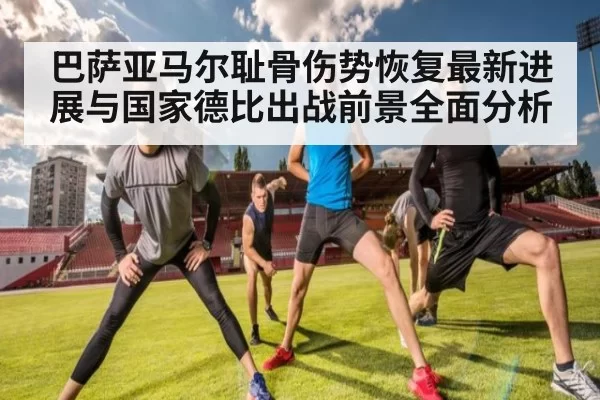 巴萨亚马尔耻骨伤势恢复最新进展与国家德比出战前景全面分析
