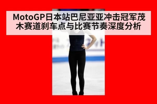 MotoGP日本站巴尼亚亚冲击冠军茂木赛道刹车点与比赛节奏深度分析